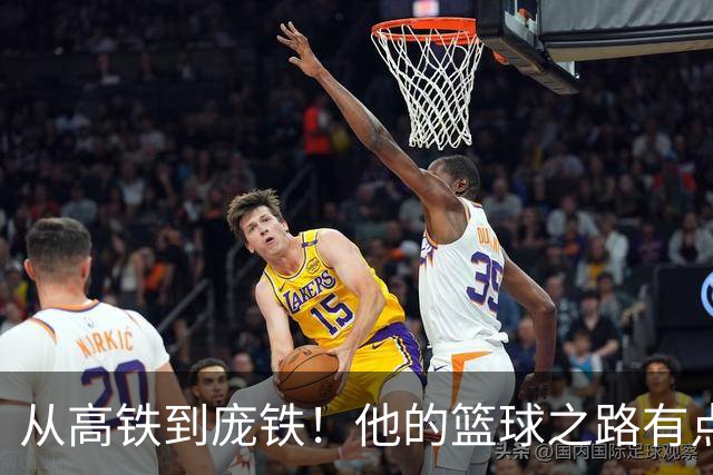 从高铁到庞铁！他的篮球之路有点坎坷
