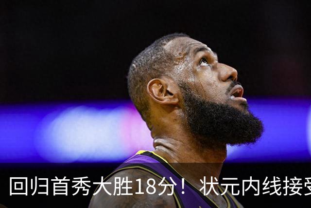 回归首秀大胜18分！状元内线接受现实，最终留队！