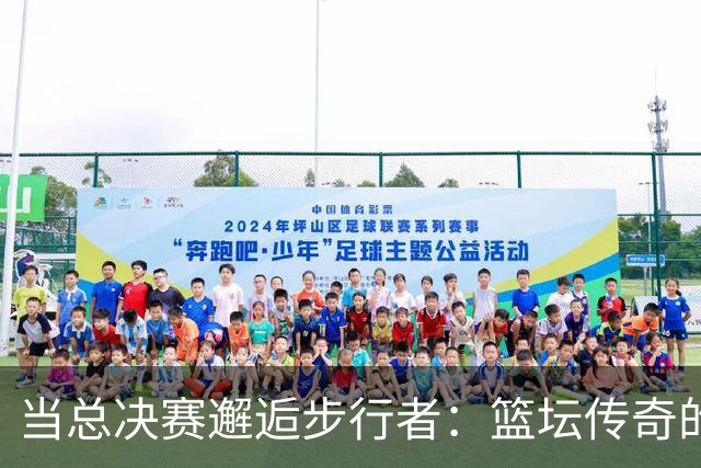 当总决赛邂逅步行者：篮坛传奇的记忆之旅